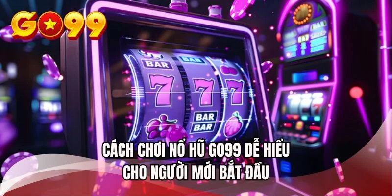 Cách chơi nổ hũ GO99 dễ hiểu cho người mới bắt đầu