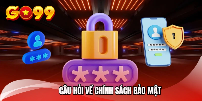 Câu hỏi về chính sách bảo mật