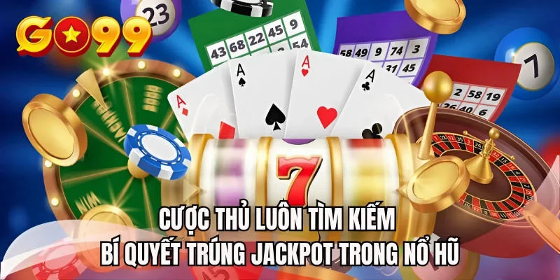 Cược thủ luôn tìm kiếm bí quyết trúng Jackpot trong nổ hũ
