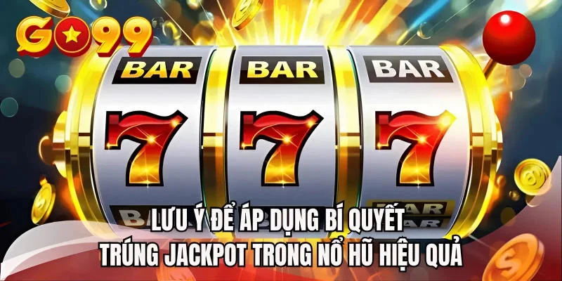 Lưu ý để áp dụng bí quyết trúng Jackpot trong nổ hũ hiệu quả