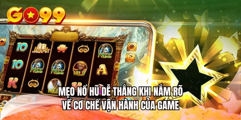 Mẹo nổ hũ dễ thắng khi nắm rõ về cơ chế vận hành của game