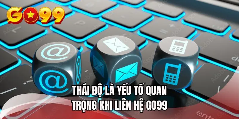 Thái độ là yếu tố quan trọng khi liên hệ GO99